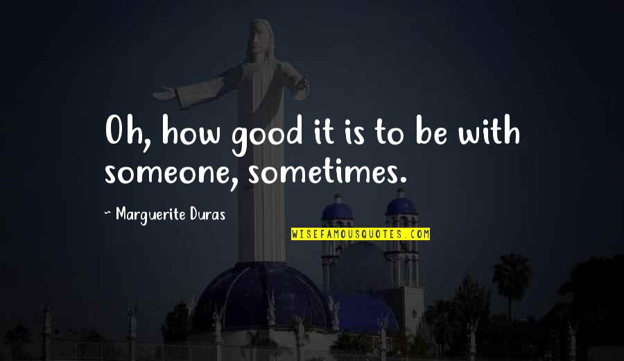 Abdelnour Shadi Quotes By Marguerite Duras: Oh, how good it is to be with Abdelnour Shadi Quotes By Marguerite Duras: Oh, how good it is to be with