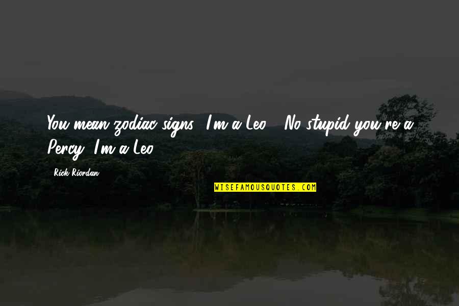 Abdelwahab Ya Quotes By Rick Riordan: You mean zodiac signs? I'm a Leo."-"No stupid
