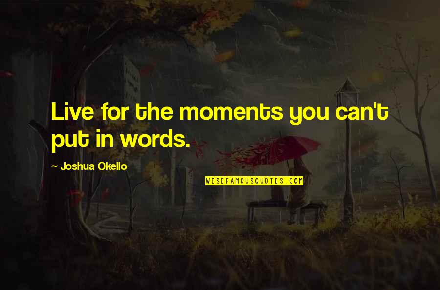 Abdelwahed Mountassir Quotes By Joshua Okello: Live for the moments you can't put in
