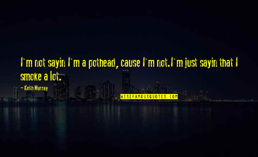 Abdera Pa Quotes By Keith Murray: I'm not sayin I'm a pothead, cause I'm