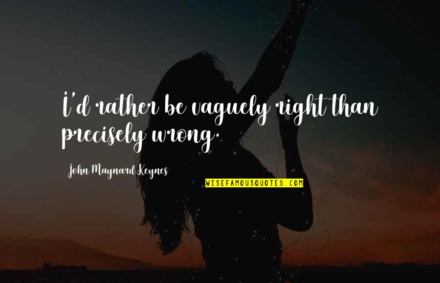 Abderhalden Reaction Quotes By John Maynard Keynes: I'd rather be vaguely right than precisely wrong.