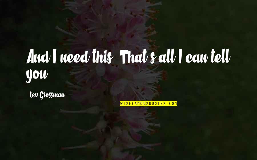 Abdessalami My School Quotes By Lev Grossman: And I need this. That's all I can