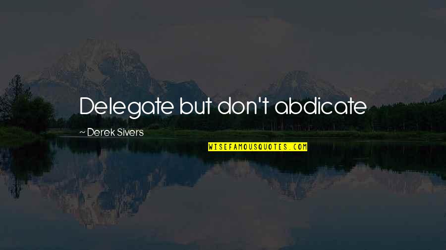 Abdicate Quotes By Derek Sivers: Delegate but don't abdicate