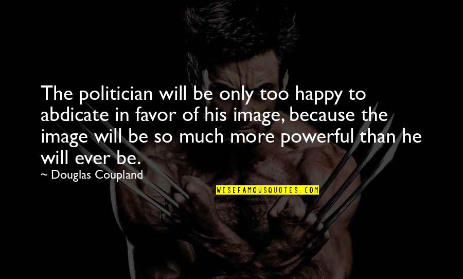 Abdicate Quotes By Douglas Coupland: The politician will be only too happy to