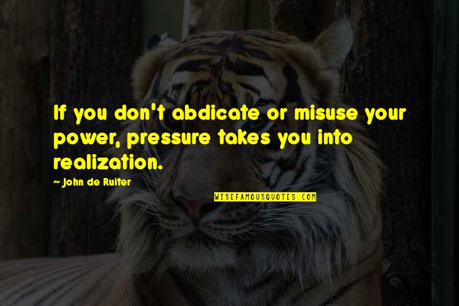 Abdicate Quotes By John De Ruiter: If you don't abdicate or misuse your power,