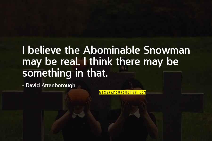 Abdicate The Throne Quotes By David Attenborough: I believe the Abominable Snowman may be real.