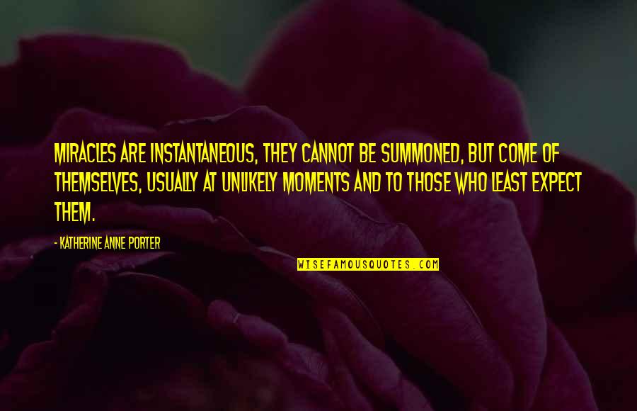 Abdicated King Quotes By Katherine Anne Porter: Miracles are instantaneous, they cannot be summoned, but Abdicated King Quotes By Katherine Anne Porter: Miracles are instantaneous, they cannot be summoned, but