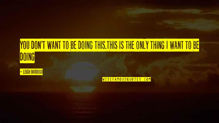 Abdicated King Quotes By Leigh Bardugo: You don't want to be doing this.This is