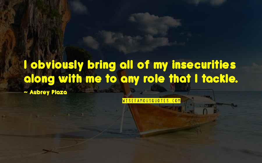 Abdicated Quotes By Aubrey Plaza: I obviously bring all of my insecurities along