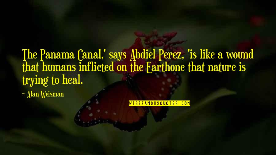 Abdiel Quotes By Alan Weisman: The Panama Canal,' says Abdiel Perez, 'is like Abdiel Quotes By Alan Weisman: The Panama Canal,' says Abdiel Perez, 'is like
