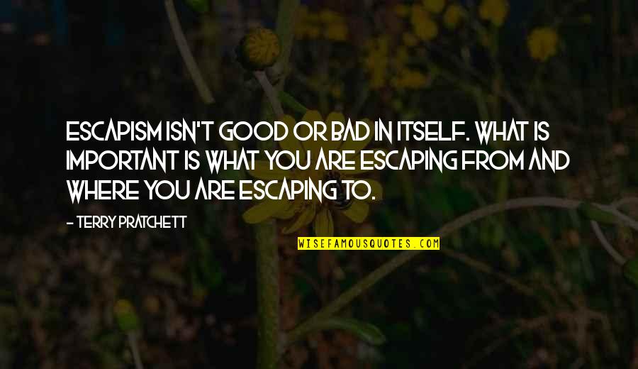 Abdillahi Youssouf Quotes By Terry Pratchett: Escapism isn't good or bad in itself. what Abdillahi Youssouf Quotes By Terry Pratchett: Escapism isn't good or bad in itself. what