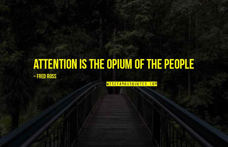 Abdiquent Quotes By Fred Ross: Attention is the opium of the people