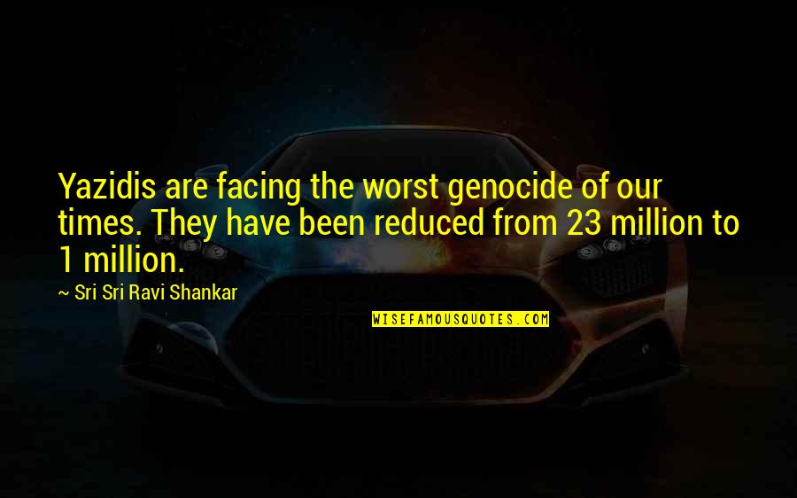 Abdiquent Quotes By Sri Sri Ravi Shankar: Yazidis are facing the worst genocide of our