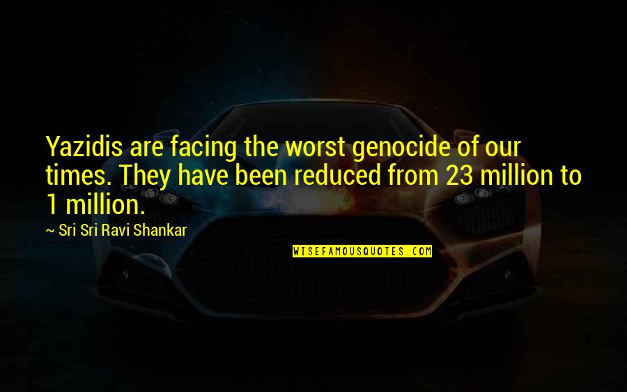 Abdiquent Quotes By Sri Sri Ravi Shankar: Yazidis are facing the worst genocide of our Abdiquent Quotes By Sri Sri Ravi Shankar: Yazidis are facing the worst genocide of our