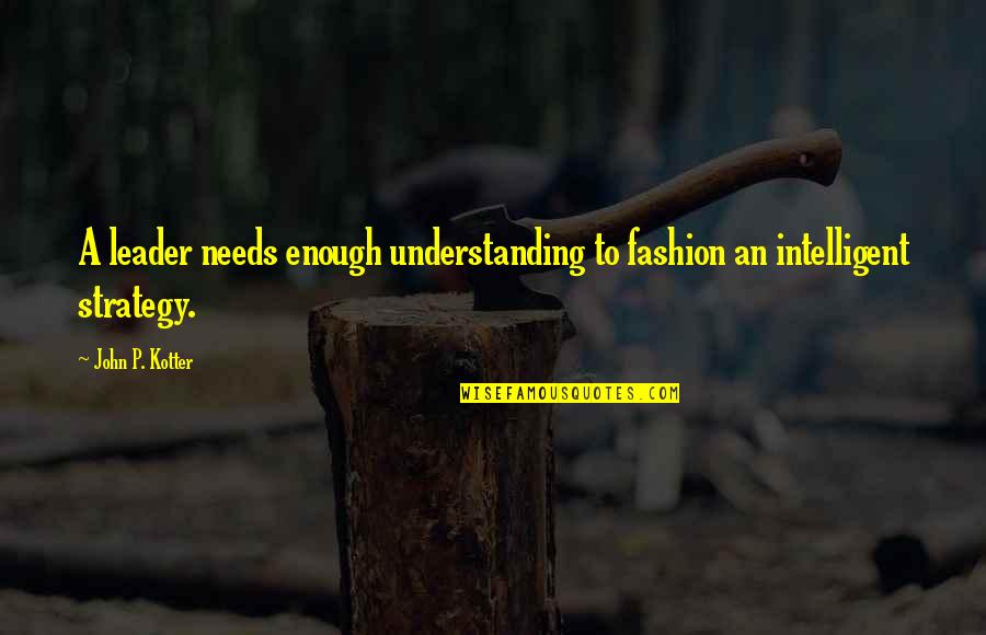 Abdirahim Mohamed Quotes By John P. Kotter: A leader needs enough understanding to fashion an