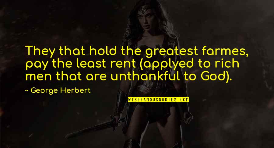 Abdissa Uka Quotes By George Herbert: They that hold the greatest farmes, pay the