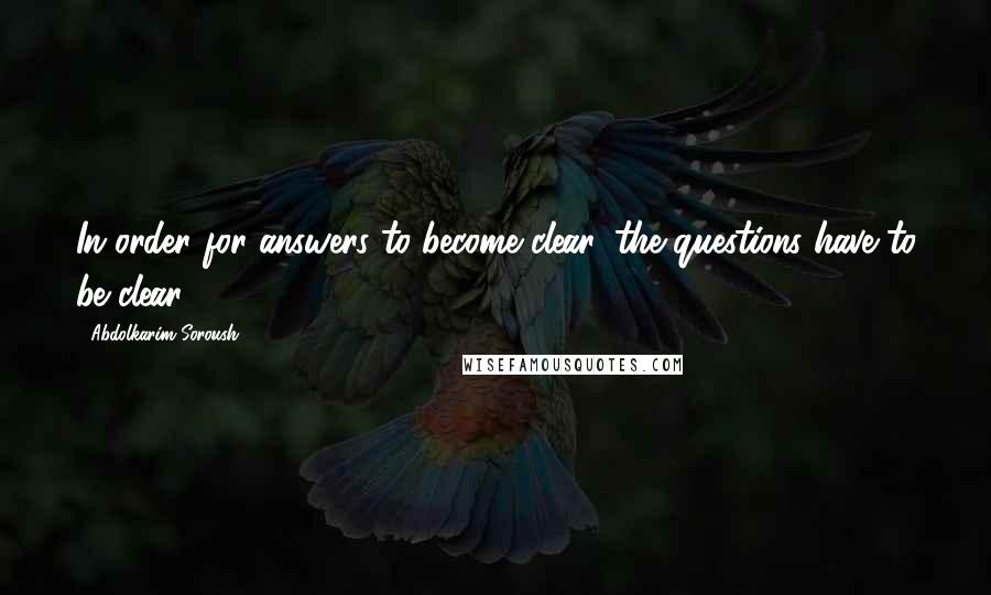 Abdolkarim Soroush quotes: In order for answers to become clear, the questions have to be clear.