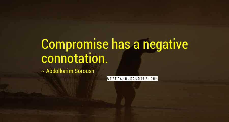 Abdolkarim Soroush quotes: Compromise has a negative connotation.