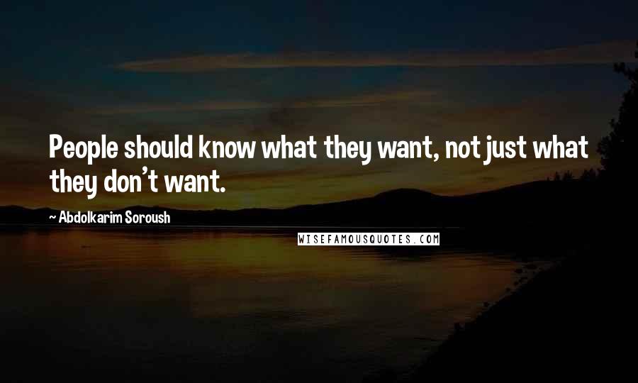 Abdolkarim Soroush quotes: People should know what they want, not just what they don't want.