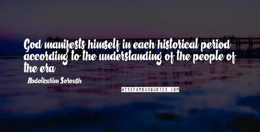 Abdolkarim Soroush quotes: God manifests himself in each historical period according to the understanding of the people of the era. Abdolkarim Soroush quotes: God manifests himself in each historical period according to the understanding of the people of the era.