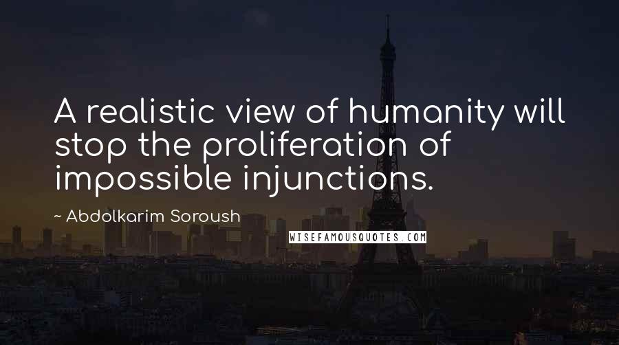 Abdolkarim Soroush quotes: A realistic view of humanity will stop the proliferation of impossible injunctions.