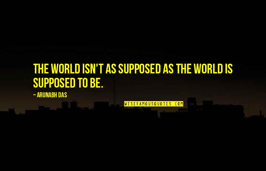 Abdoney Orthodontics Quotes By Arunabh Das: The world isn't as supposed as the world