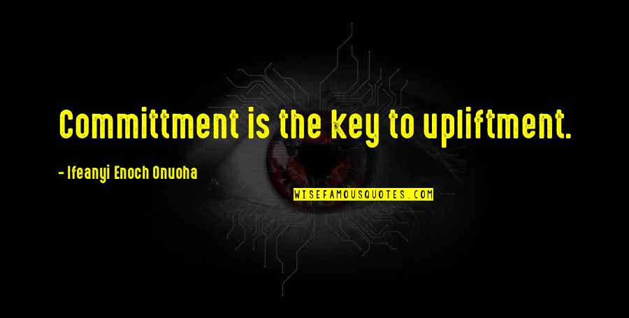 Abdou Hk Quotes By Ifeanyi Enoch Onuoha: Committment is the key to upliftment. Abdou Hk Quotes By Ifeanyi Enoch Onuoha: Committment is the key to upliftment.