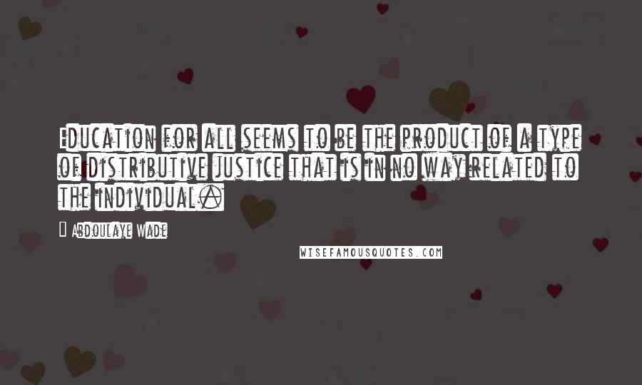 Abdoulaye Wade quotes: Education for all seems to be the product of a type of distributive justice that is in no way related to the individual.