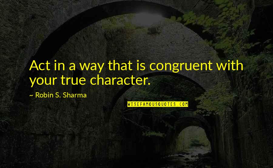 Abdruckfeder Quotes By Robin S. Sharma: Act in a way that is congruent with Abdruckfeder Quotes By Robin S. Sharma: Act in a way that is congruent with