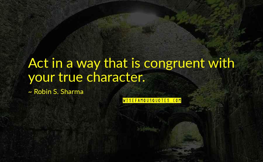 Abdruckfeder Quotes By Robin S. Sharma: Act in a way that is congruent with