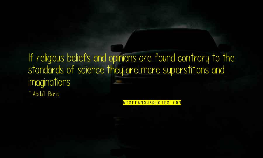 Abdu Baha Quotes By Abdu'l- Baha: If religious beliefs and opinions are found contrary Abdu Baha Quotes By Abdu'l- Baha: If religious beliefs and opinions are found contrary