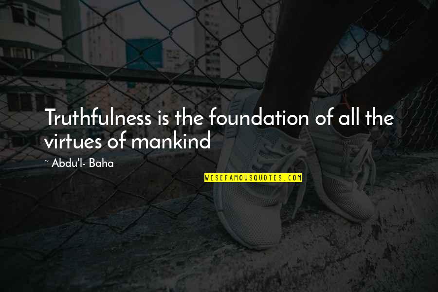 Abdu Baha Quotes By Abdu'l- Baha: Truthfulness is the foundation of all the virtues Abdu Baha Quotes By Abdu'l- Baha: Truthfulness is the foundation of all the virtues