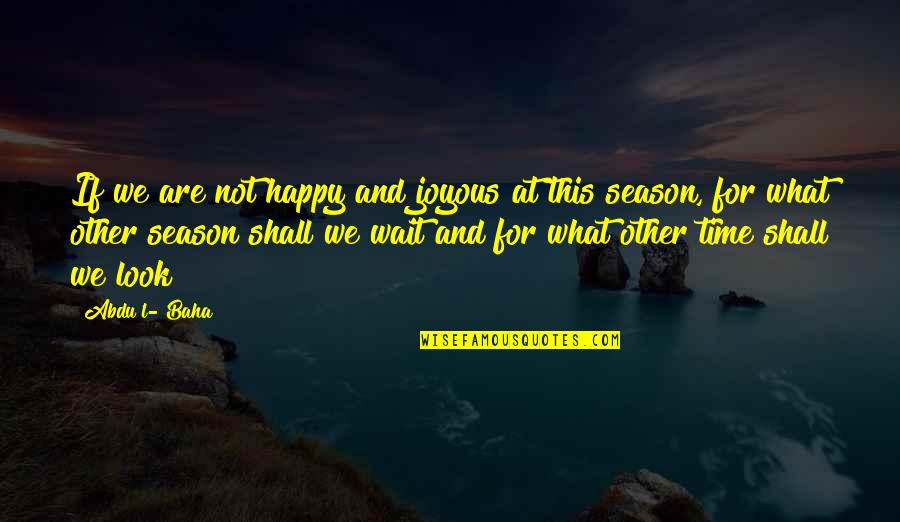 Abdu Baha Quotes By Abdu'l- Baha: If we are not happy and joyous at Abdu Baha Quotes By Abdu'l- Baha: If we are not happy and joyous at