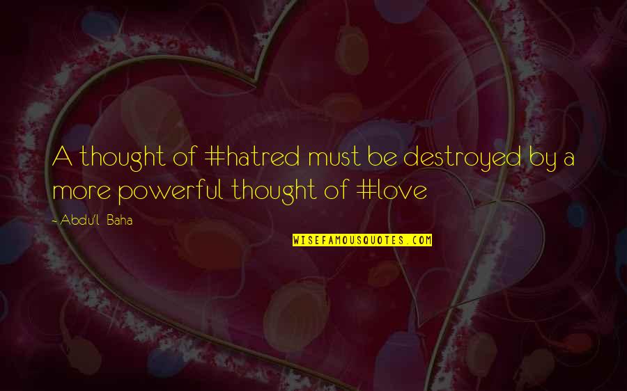 Abdu Baha Quotes By Abdu'l- Baha: A thought of #hatred must be destroyed by