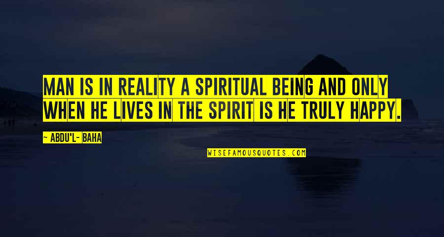 Abdu Baha Quotes By Abdu'l- Baha: Man is in reality a spiritual being and Abdu Baha Quotes By Abdu'l- Baha: Man is in reality a spiritual being and