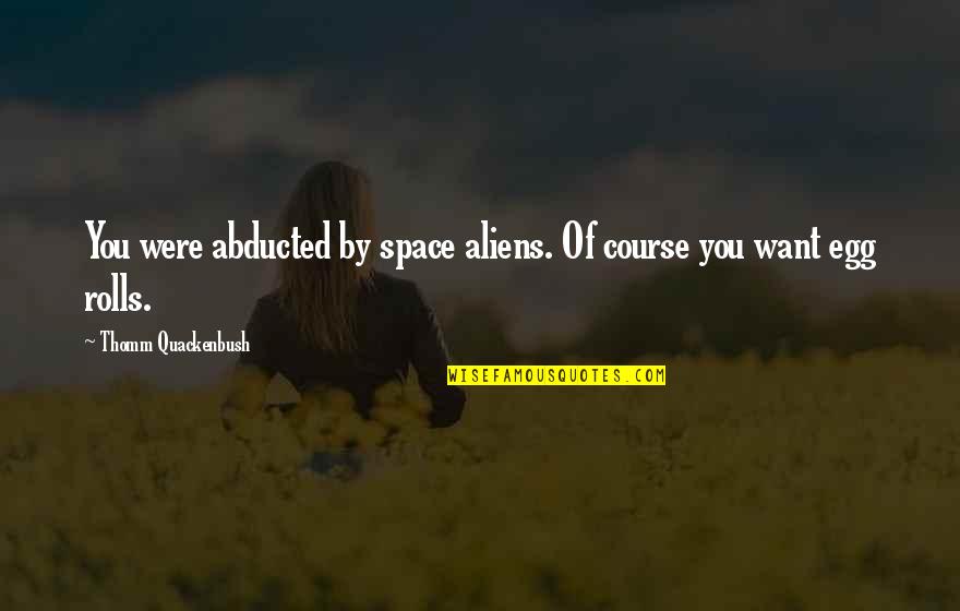 Abducted By Aliens Quotes By Thomm Quackenbush: You were abducted by space aliens. Of course