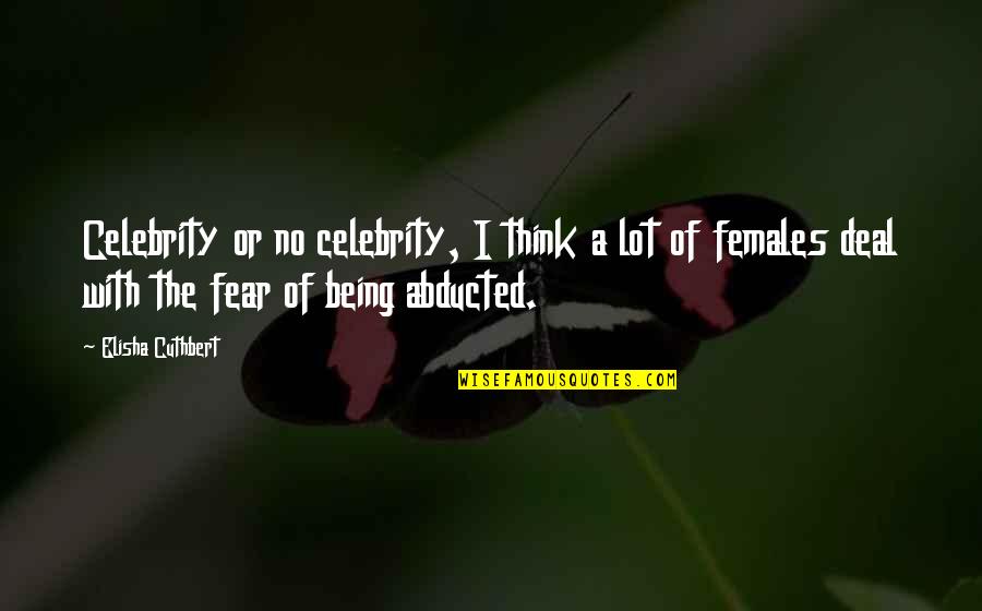 Abducted Quotes By Elisha Cuthbert: Celebrity or no celebrity, I think a lot