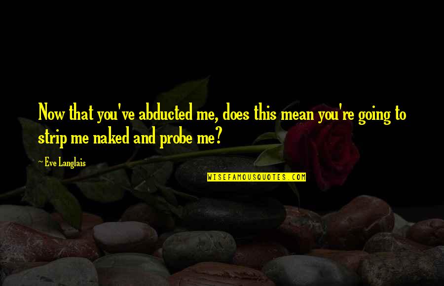 Abducted Quotes By Eve Langlais: Now that you've abducted me, does this mean