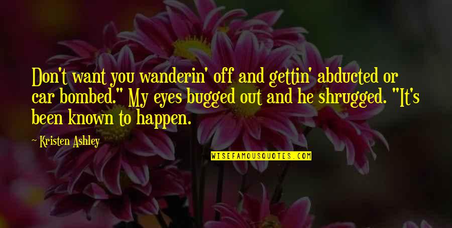 Abducted Quotes By Kristen Ashley: Don't want you wanderin' off and gettin' abducted