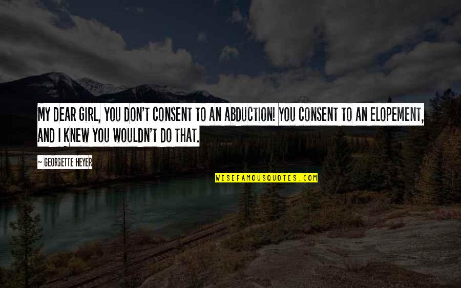 Abduction Quotes By Georgette Heyer: My dear girl, you don't consent to an Abduction Quotes By Georgette Heyer: My dear girl, you don't consent to an