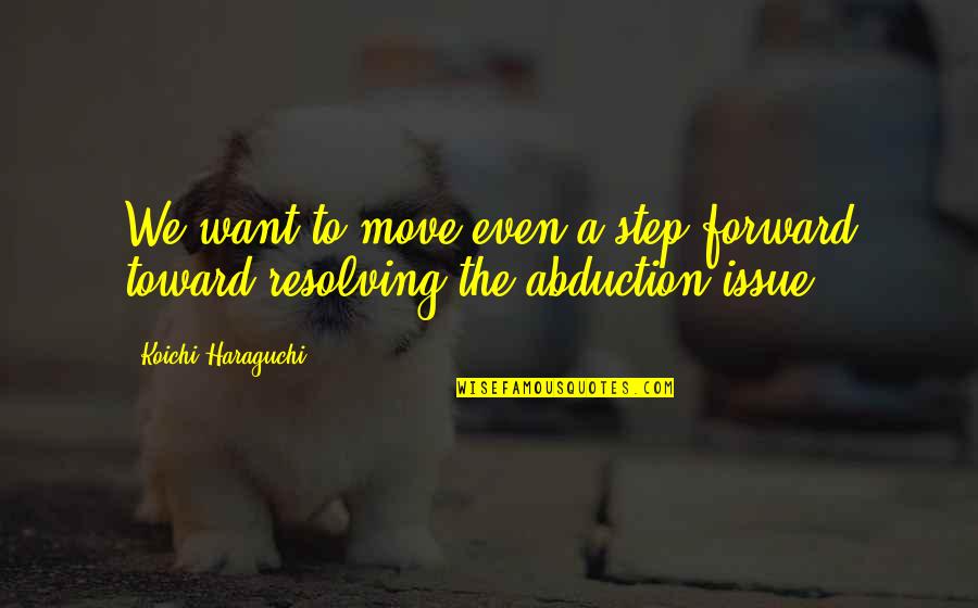 Abduction Quotes By Koichi Haraguchi: We want to move even a step forward