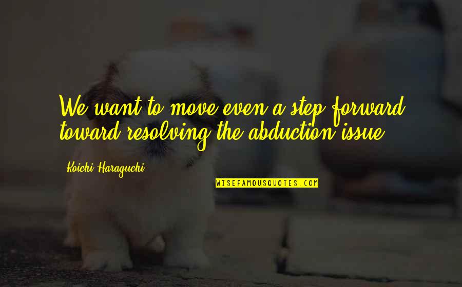 Abduction Quotes By Koichi Haraguchi: We want to move even a step forward Abduction Quotes By Koichi Haraguchi: We want to move even a step forward