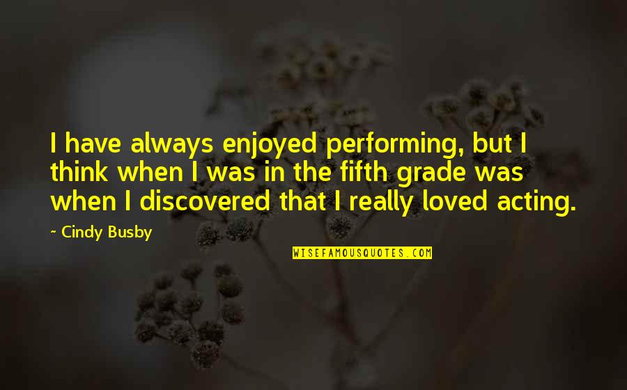 Abductions Quotes By Cindy Busby: I have always enjoyed performing, but I think