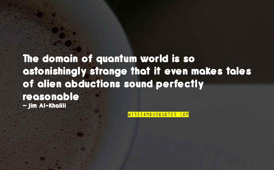 Abductions Quotes By Jim Al-Khalili: The domain of quantum world is so astonishingly