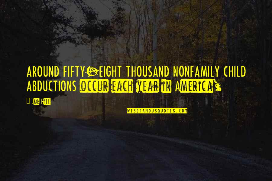 Abductions Quotes By Joe Hill: AROUND FIFTY-EIGHT THOUSAND NONFAMILY CHILD ABDUCTIONS occur each