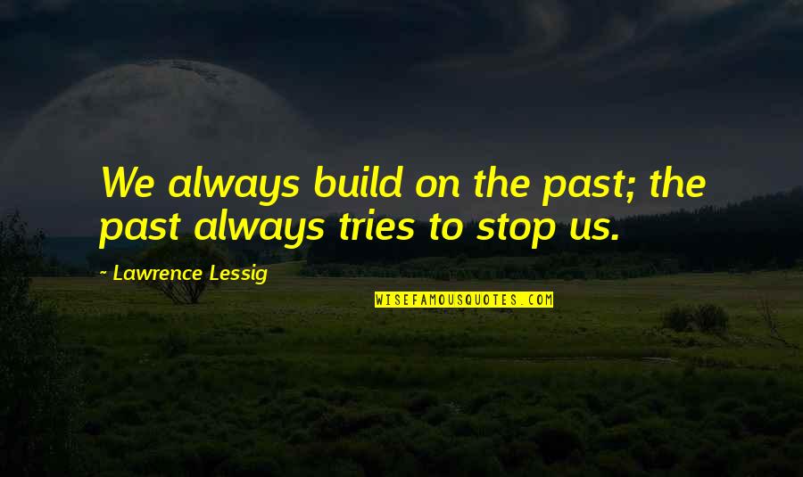 Abducts Flexes Quotes By Lawrence Lessig: We always build on the past; the past Abducts Flexes Quotes By Lawrence Lessig: We always build on the past; the past