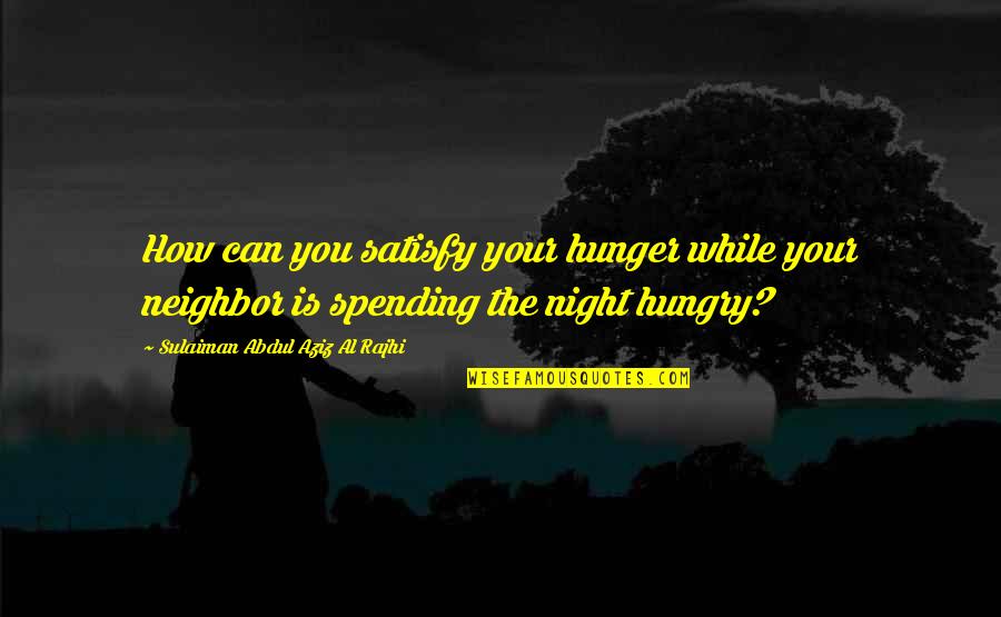 Abdul Aziz Quotes By Sulaiman Abdul Aziz Al Rajhi: How can you satisfy your hunger while your