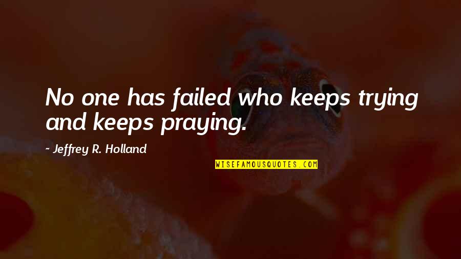 Abdul Baqi Hassan Quotes By Jeffrey R. Holland: No one has failed who keeps trying and