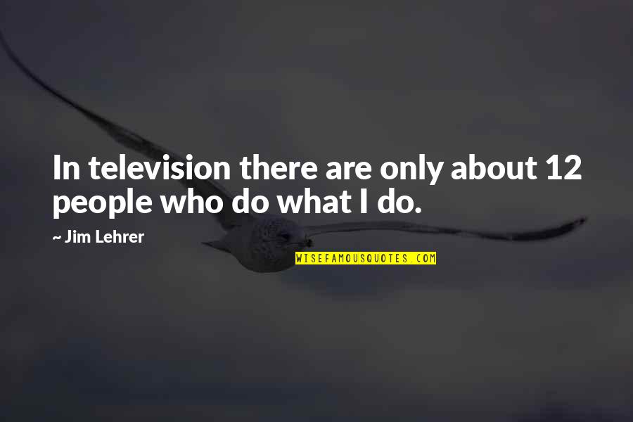 Abdul Baqi Hassan Quotes By Jim Lehrer: In television there are only about 12 people