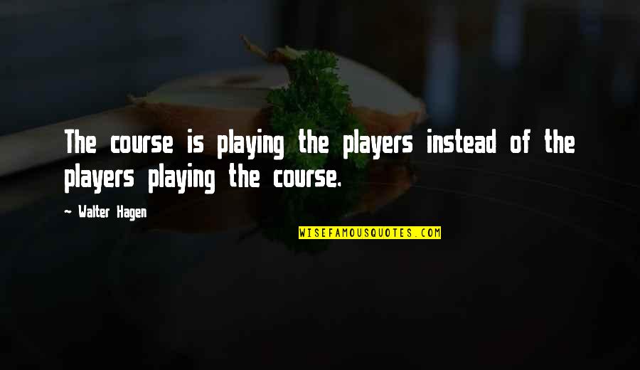 Abdul Fatah Khalil Quotes By Walter Hagen: The course is playing the players instead of